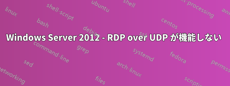Windows Server 2012 - RDP over UDP が機能しない
