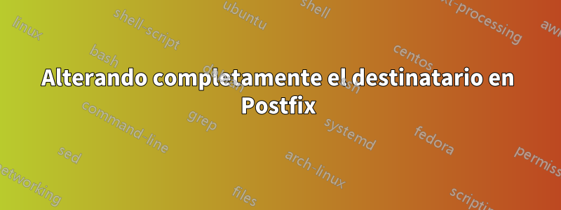 Alterando completamente el destinatario en Postfix