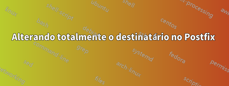Alterando totalmente o destinatário no Postfix