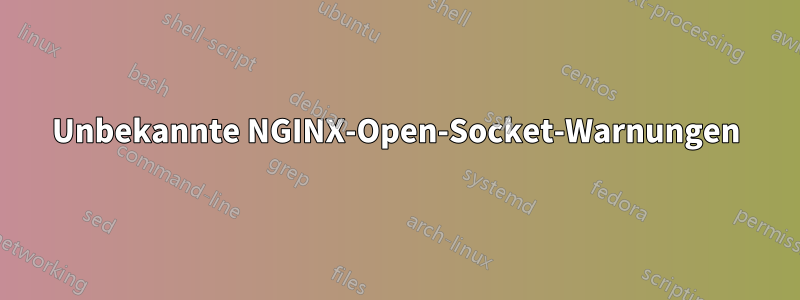 Unbekannte NGINX-Open-Socket-Warnungen
