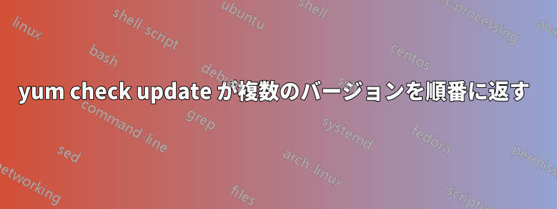 yum check update が複数のバージョンを順番に返す 