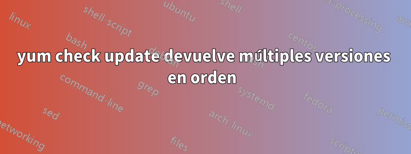 yum check update devuelve múltiples versiones en orden 