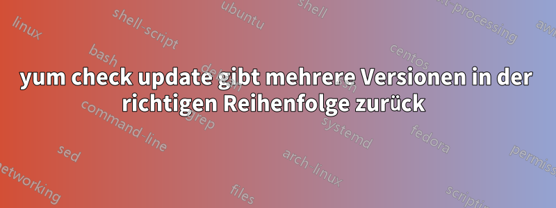 yum check update gibt mehrere Versionen in der richtigen Reihenfolge zurück