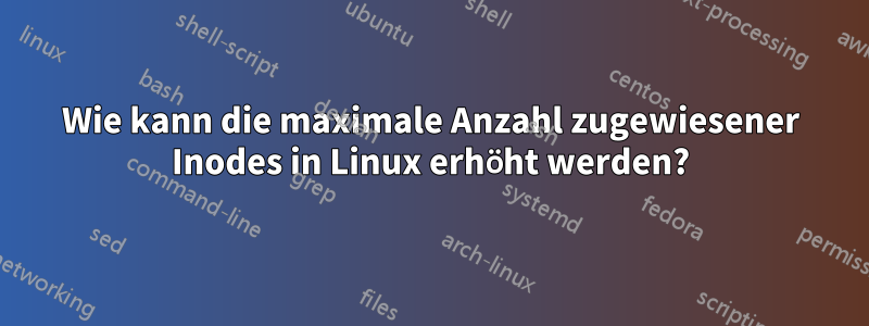 Wie kann die maximale Anzahl zugewiesener Inodes in Linux erhöht werden?