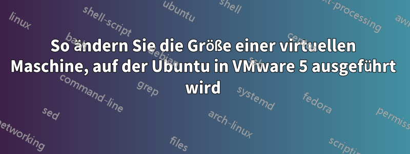 So ändern Sie die Größe einer virtuellen Maschine, auf der Ubuntu in VMware 5 ausgeführt wird