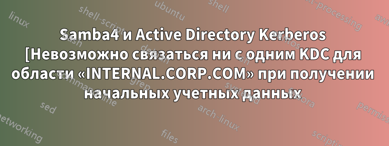 Samba4 и Active Directory Kerberos [Невозможно связаться ни с одним KDC для области «INTERNAL.CORP.COM» при получении начальных учетных данных