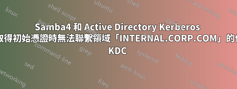 Samba4 和 Active Directory Kerberos [在取得初始憑證時無法聯繫領域「INTERNAL.CORP.COM」的任何 KDC