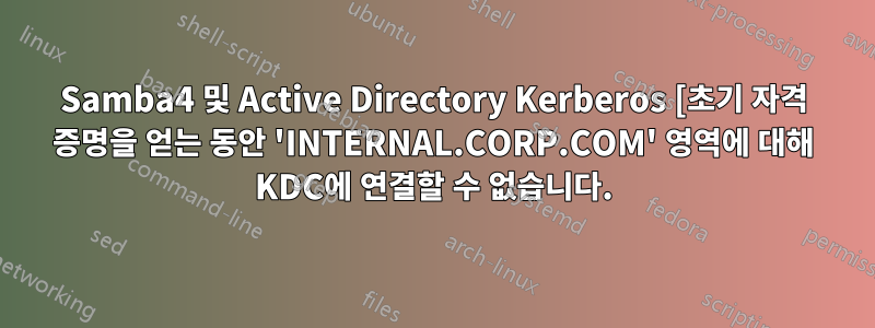 Samba4 및 Active Directory Kerberos [초기 자격 증명을 얻는 동안 'INTERNAL.CORP.COM' 영역에 대해 KDC에 연결할 수 없습니다.