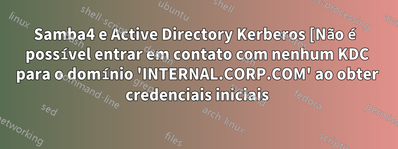 Samba4 e Active Directory Kerberos [Não é possível entrar em contato com nenhum KDC para o domínio 'INTERNAL.CORP.COM' ao obter credenciais iniciais