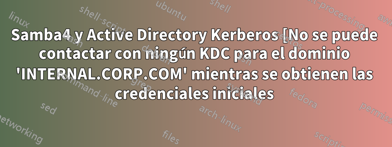 Samba4 y Active Directory Kerberos [No se puede contactar con ningún KDC para el dominio 'INTERNAL.CORP.COM' mientras se obtienen las credenciales iniciales
