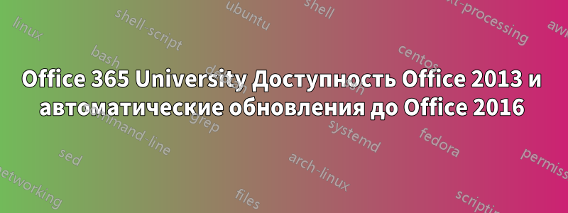 Office 365 University Доступность Office 2013 и автоматические обновления до Office 2016