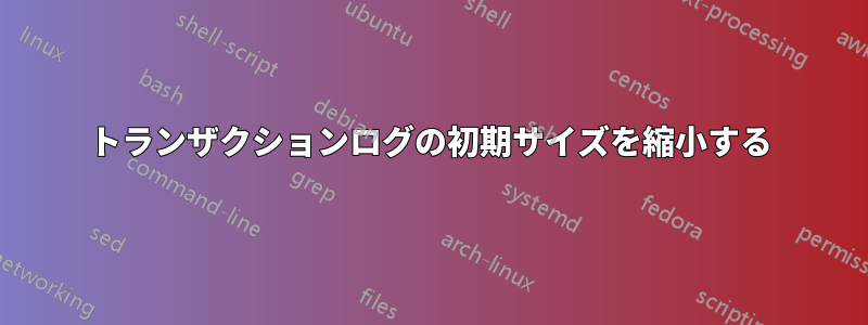 トランザクションログの初期サイズを縮小する