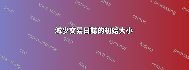 減少交易日誌的初始大小
