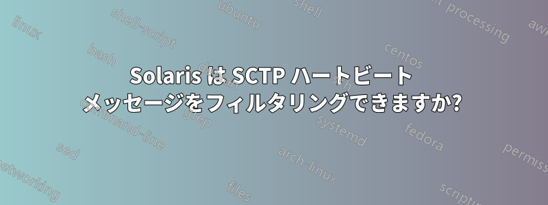 Solaris は SCTP ハートビート メッセージをフィルタリングできますか?