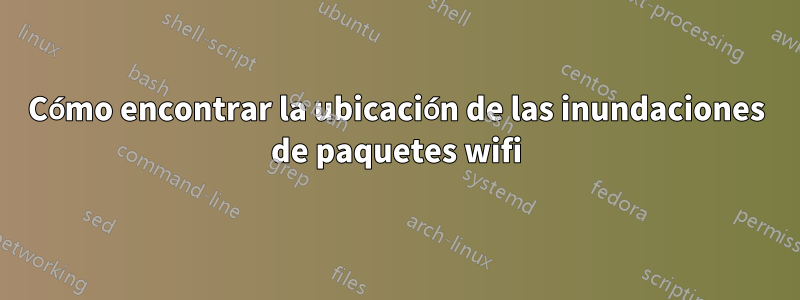 Cómo encontrar la ubicación de las inundaciones de paquetes wifi