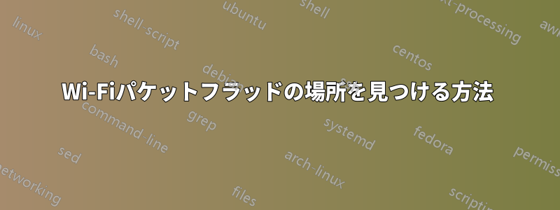 Wi-Fiパケットフラッドの場所を見つける方法