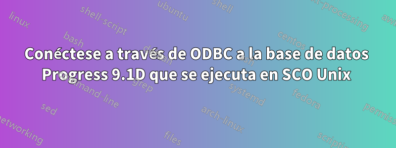 Conéctese a través de ODBC a la base de datos Progress 9.1D que se ejecuta en SCO Unix