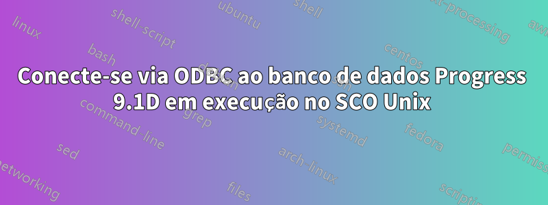 Conecte-se via ODBC ao banco de dados Progress 9.1D em execução no SCO Unix
