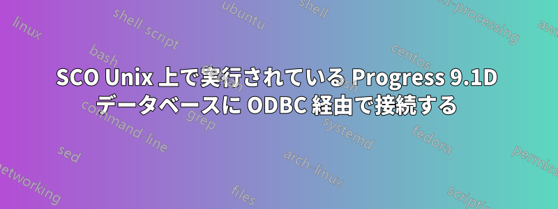 SCO Unix 上で実行されている Progress 9.1D データベースに ODBC 経由で接続する