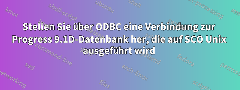 Stellen Sie über ODBC eine Verbindung zur Progress 9.1D-Datenbank her, die auf SCO Unix ausgeführt wird