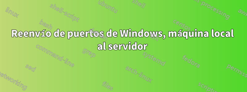 Reenvío de puertos de Windows, máquina local al servidor