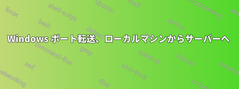 Windows ポート転送、ローカルマシンからサーバーへ