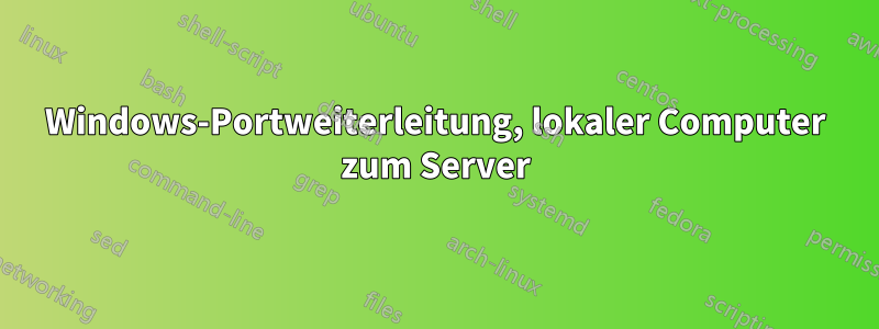 Windows-Portweiterleitung, lokaler Computer zum Server
