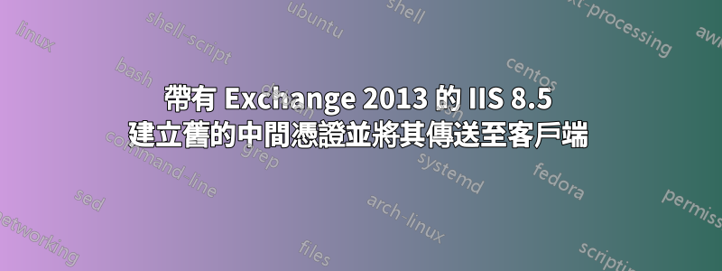 帶有 Exchange 2013 的 IIS 8.5 建立舊的中間憑證並將其傳送至客戶端