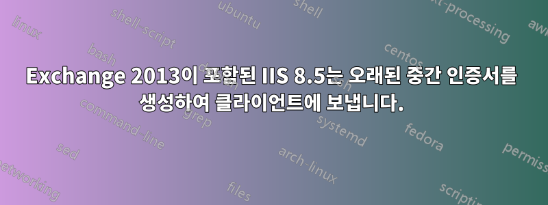 Exchange 2013이 포함된 IIS 8.5는 오래된 중간 인증서를 생성하여 클라이언트에 보냅니다.