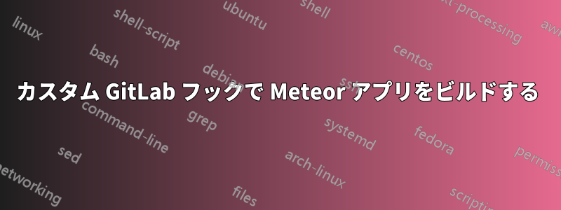 カスタム GitLab フックで Meteor アプリをビルドする