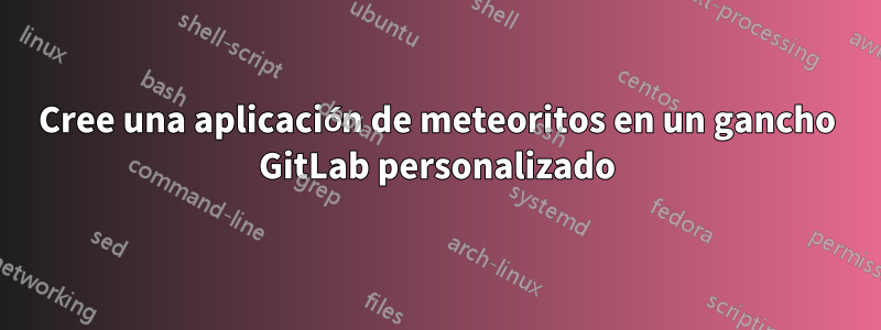 Cree una aplicación de meteoritos en un gancho GitLab personalizado