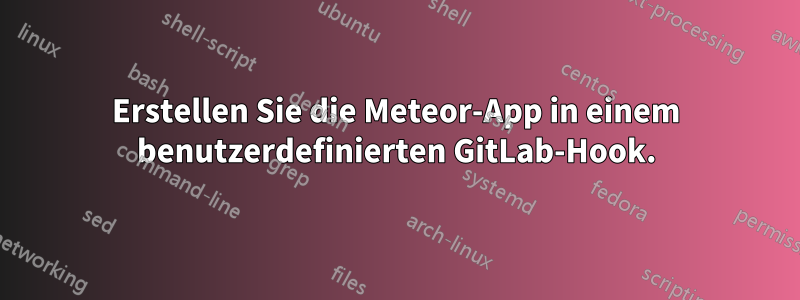 Erstellen Sie die Meteor-App in einem benutzerdefinierten GitLab-Hook.