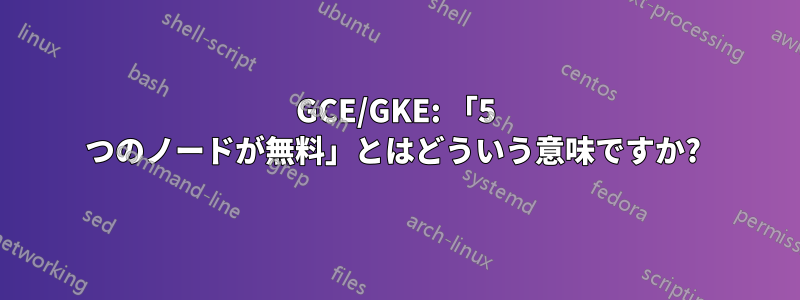GCE/GKE: 「5 つのノードが無料」とはどういう意味ですか? 
