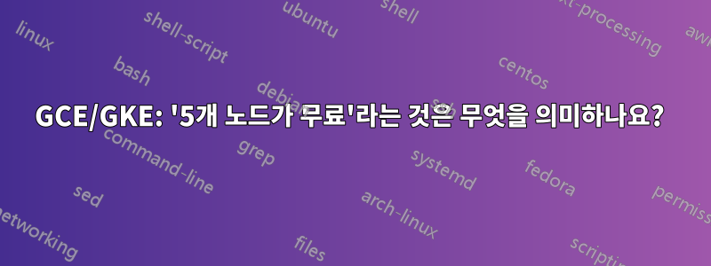 GCE/GKE: '5개 노드가 무료'라는 것은 무엇을 의미하나요? 