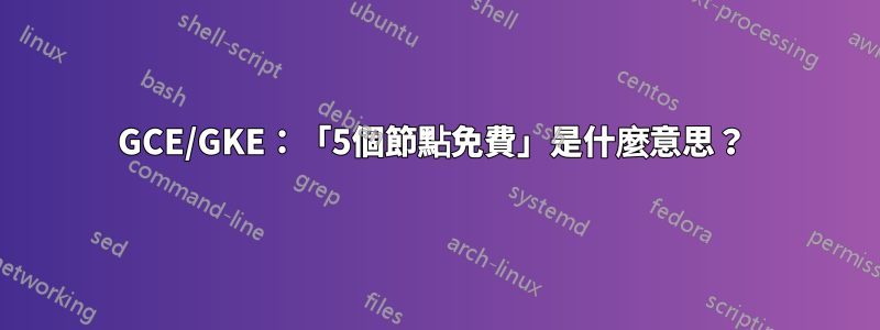 GCE/GKE：「5個節點免費」是什麼意思？ 