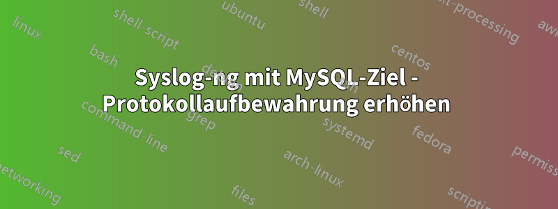 Syslog-ng mit MySQL-Ziel - Protokollaufbewahrung erhöhen