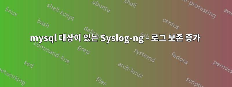 mysql 대상이 있는 Syslog-ng - 로그 보존 증가