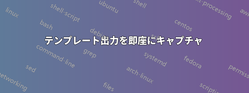 テンプレート出力を即座にキャプチャ