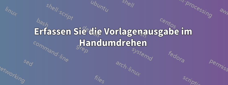 Erfassen Sie die Vorlagenausgabe im Handumdrehen