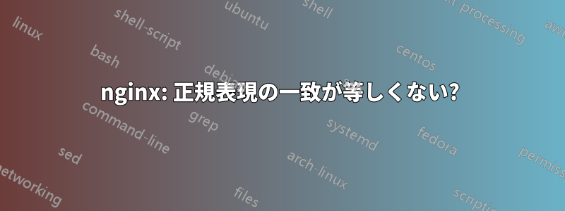 nginx: 正規表現の一致が等しくない?