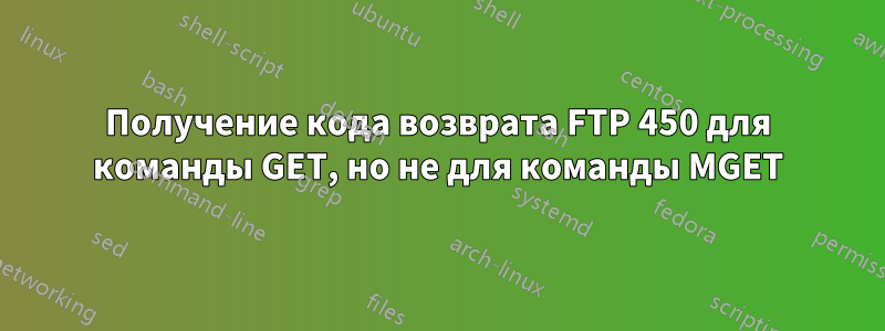 Получение кода возврата FTP 450 для команды GET, но не для команды MGET