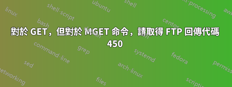 對於 GET，但對於 MGET 命令，請取得 FTP 回傳代碼 450