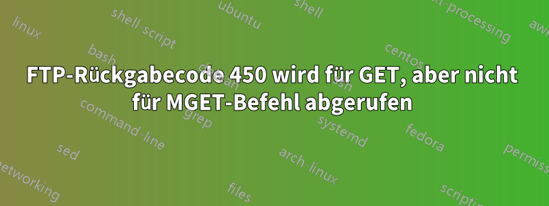 FTP-Rückgabecode 450 wird für GET, aber nicht für MGET-Befehl abgerufen