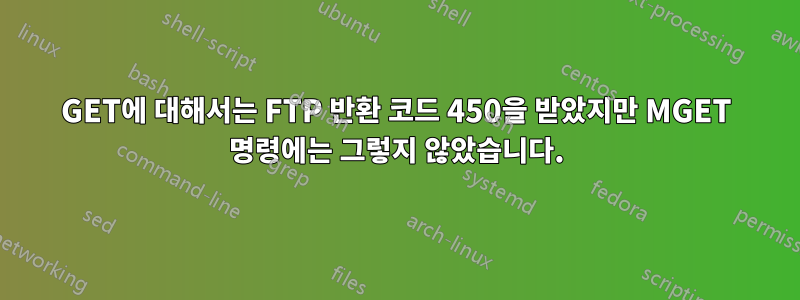GET에 대해서는 FTP 반환 코드 450을 받았지만 MGET 명령에는 그렇지 않았습니다.