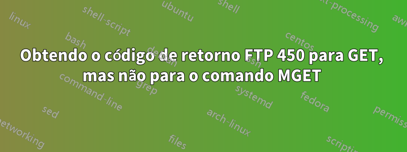Obtendo o código de retorno FTP 450 para GET, mas não para o comando MGET