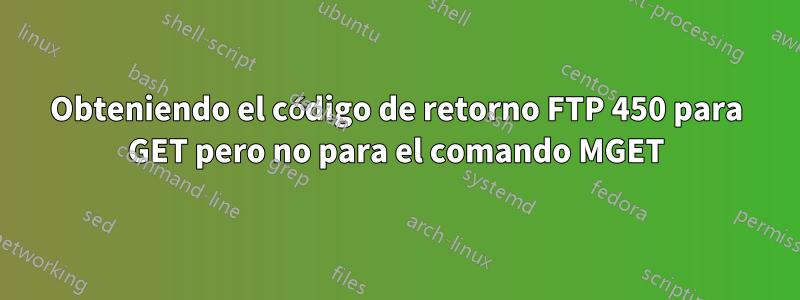 Obteniendo el código de retorno FTP 450 para GET pero no para el comando MGET