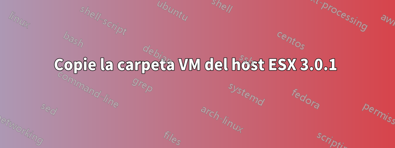Copie la carpeta VM del host ESX 3.0.1