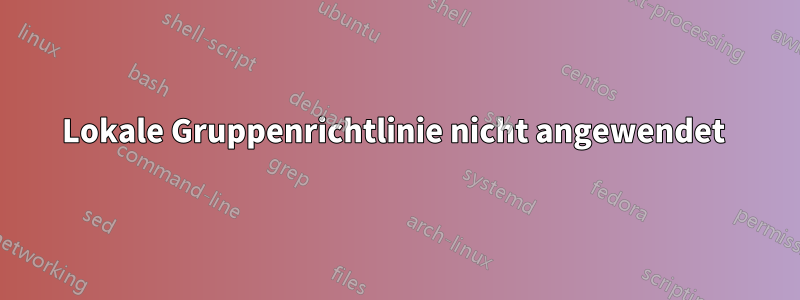 Lokale Gruppenrichtlinie nicht angewendet 