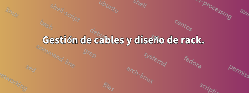 Gestión de cables y diseño de rack.