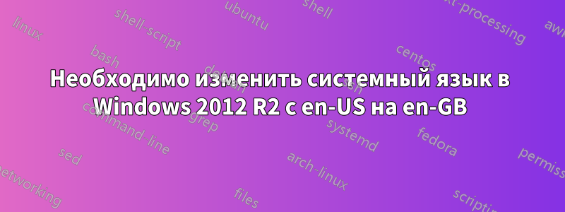 Необходимо изменить системный язык в Windows 2012 R2 с en-US на en-GB